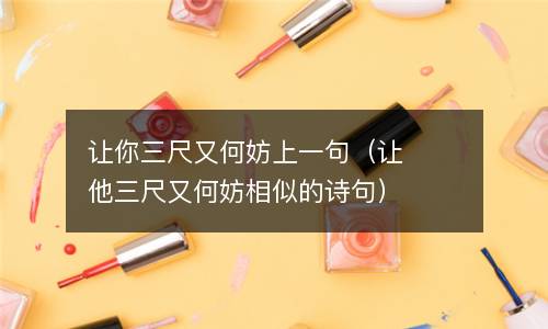 让你三尺又何妨上一句(让他三尺又何妨相似的诗句) 让你三尺又何妨上一句(让他三尺又何妨相似的诗句)