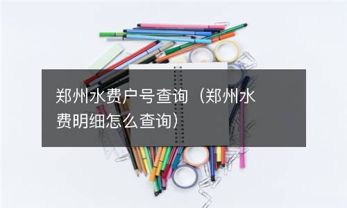 郑州水费户号查询（郑州水费明细怎么查询）