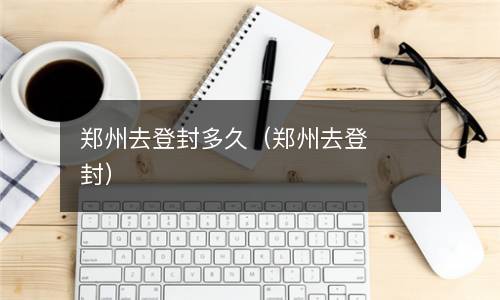 郑州去登封多久（郑州去登封）