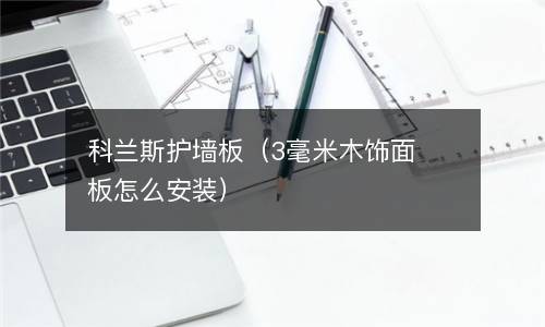 科兰斯护墙板（3毫米木饰面板怎么安装）
